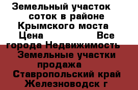 Земельный участок 90 соток в районе Крымского моста › Цена ­ 3 500 000 - Все города Недвижимость » Земельные участки продажа   . Ставропольский край,Железноводск г.